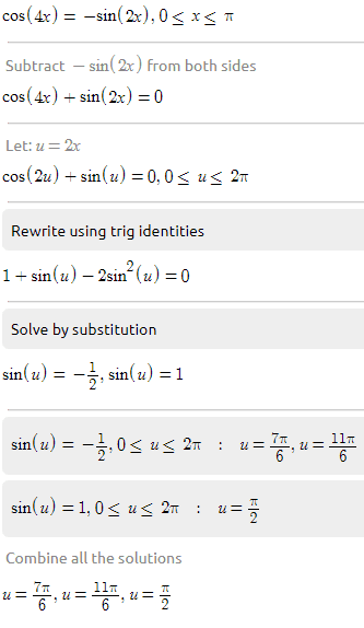 cos(4x) = -sin(2x), 0<x<T Subtract – sin(2x) from both sides cos(4x) + sin(2x) = 0 Let: u = 2x cos (2u) + sin(u) = 0,05 us 27 Rewrite using trig identities 1 + sin(u) – 2sinº (u) = 0 Solve by substitution sin(u) = -1, sin(u) =1 sin(u) = -3,05 us 27 : u 77 6 117 6 sin(u) = 1,0< us 2 : u= ta Combine all the solutions u= 7o, u = 1, u = 
Substitute back u = 2x 2x = " : x = 2.x = EX = 1 11- 12 6 2x = : = x = I, x = 11, x = 