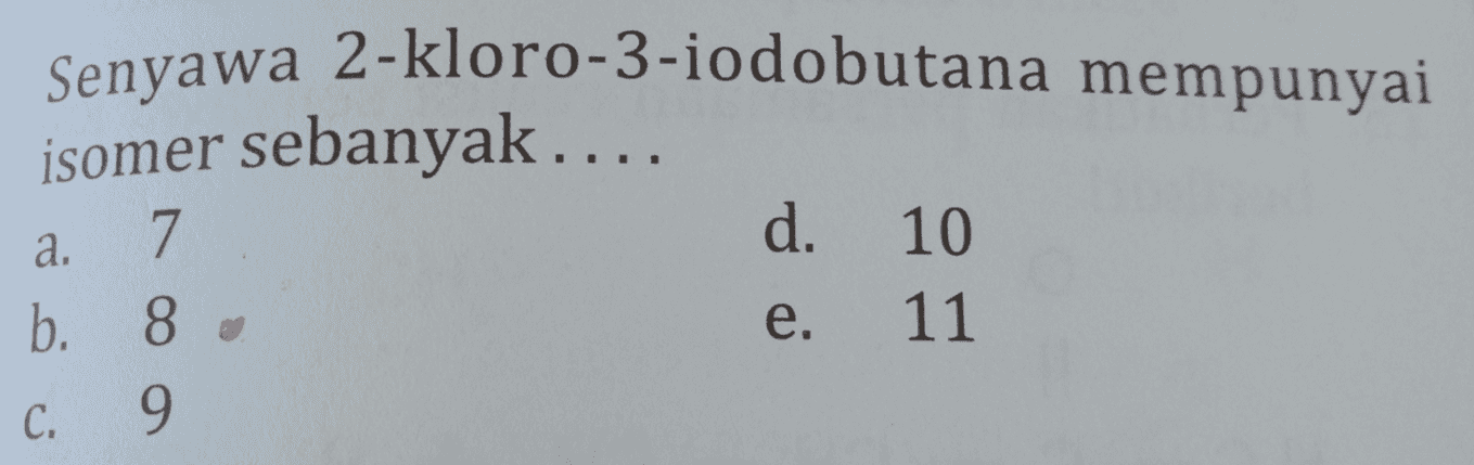 Senyawa 2-kloro-3-iodobutana mempunyai isomer sebanyak .... a. 7 d. 10 b. 8 e. 11 C. 9 