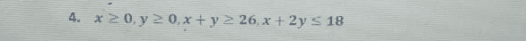 4. x > 0, y 2 0,x + y 2 26,* + 2y s 18 