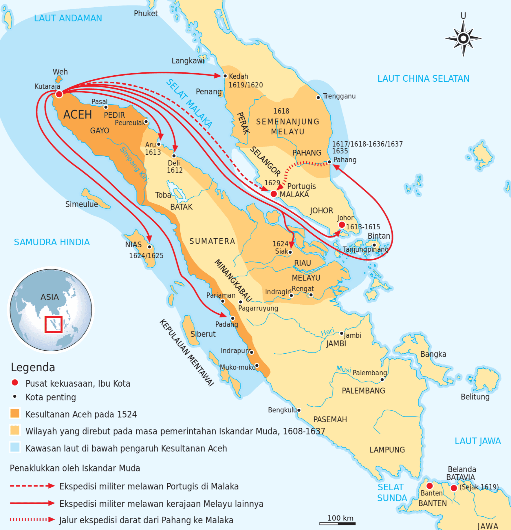 Phuket LAUT ANDAMAN U Langkawi Weh LAUT CHINA SELATAN Kutaraja • Kedah 1619/1620 Penang . Trengganu Pasai ACEH PEDIR Peureulako GAYO SELAT MALAKA PERAK 1618 SEMENANJUNG MELAYU Aru • 1613 SELANGOR PAHANG 1617/1618-1636/1637 1635 Pahang Simpang Kiri Deli 1612 1629 Portugis MALAKA Simeulue Toba BATAK JOHOR Johor 1613-1615 Bintan 1624 Siako Tanjungpinang RIAU SAMUDRA HINDIA SUMATERA NIAS 1624/1625 MELAYU MINANGKABAU ASIA Pariaman IndragiriRengat Pagarruyung Padang Siberut Hari Jambi JAMBI Indrapuro Bangka KEPULAUAN MENTAWAI Musi . Belitung Legenda Muko-muko Palembang • Pusat kekuasaan, Ibu Kota PALEMBANG Kota penting Bengkulu Kesultanan Aceh pada 1524 PASEMAH Wilayah yang direbut pada masa pemerintahan Iskandar Muda, 1608-1637 Kawasan laut di bawah pengaruh Kesultanan Aceh LAMPUNG LAUT JAWA Penaklukkan oleh Iskandar Muda SELAT SUNDA Ekspedisi militer melawan Portugis di Malaka Ekspedisi militer melawan kerajaan Melayu lainnya Jalur ekspedisi darat dari Pahang ke Malaka Belanda BATAVIA (Sejak 1619) Banten BANTEN LILLLLLLLLLLL 100 km JAWA 
