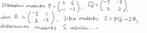 6 -2), Q=(2, 3). ? olan R = (? ). (3-3Jika 6 Diketahui matriks po -2 R Jika matrits S = PQ-2R, , determinan matriks s adalah.... 