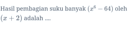 Hasil pembagian suku banyak (26 – 64) oleh (x + 2) adalah .... 