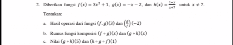 2. Diberikan fungsi f(x) = 3x² +1, g(x) =-x-2, dan h(x) = untuk x #7. Tentukan: a Hasil operasi dari fungsi (f-9)(3) dan (4) (-2) b. Rumus fungsi komposisi (fog)(x) dan (goh)(x) c. Nilai g + 1)(5) dan (h • g + 2(1) 