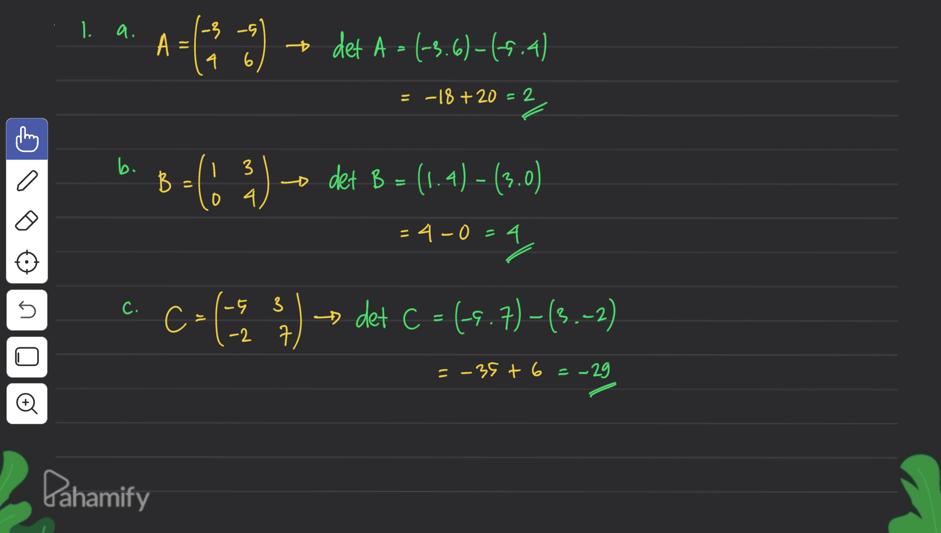 1. a. A =6* ) – det A = (-5:6)=65.4) = -18 + 20 = 2 b. B-663) det B = (1.4)-(3.0) - 4-0 - 4 5 a. C-: 9) c -> det C =(9.7) –(3.-2) ם =-35 + 6 = -29 o Pahamify 
