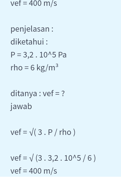 vef = 400 m/s penjelasan: diketahui : P = 3,2.10^5 Pa rho = 6 kg/m3 ditanya : vef = ? jawab vef= V(3.P/rho) vef= V (3.3,2.10^5 / 6) vef = 400 m/s 