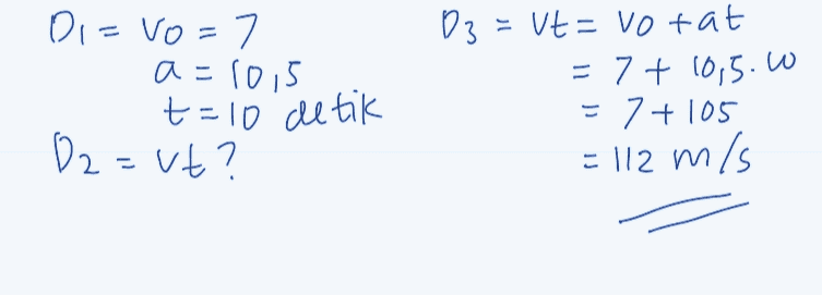 Di=vo=7 a=10,5 t=10 detik 03 = vt = Vo tat = 7 + 10,5. W = 7+105 = 112 m/s 02=ut? 