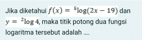 Jika diketahui f(x) = -log(2x – 19) dan y = 2log 4, maka titik potong dua fungsi logaritma tersebut adalah .... 