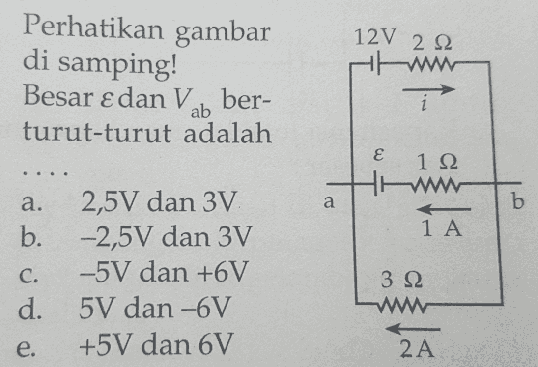 12V 2 Ω Perhatikan gambar di samping! Besar ε dan V ber- turut-turut adalah wwww i ab E 1 22 How w a b 1 A a. 2,5V dan 3V b. -2,5V dan 3V C. -5V dan +6V d. 5V dan -6V e. +5V dan 6V 3 92 www 2A 