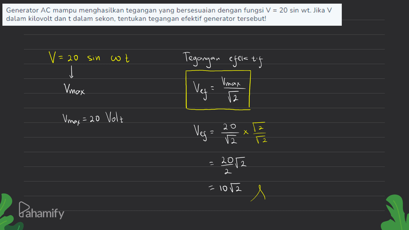 Generator AC mampu menghasilkan tegangan yang bersesuaian dengan fungsi V = 20 sin wt. Jika V dalam kilovolt dan t dalam sekon, tentukan tegangan efektif generator tersebut! V=20 sin cot Tegangan efeia tog * Vmax Vmax Veg 12 Vmax = 20 Volt = Vega 20 x 12 х 2 2012 2 = 1052 l Pahamify 