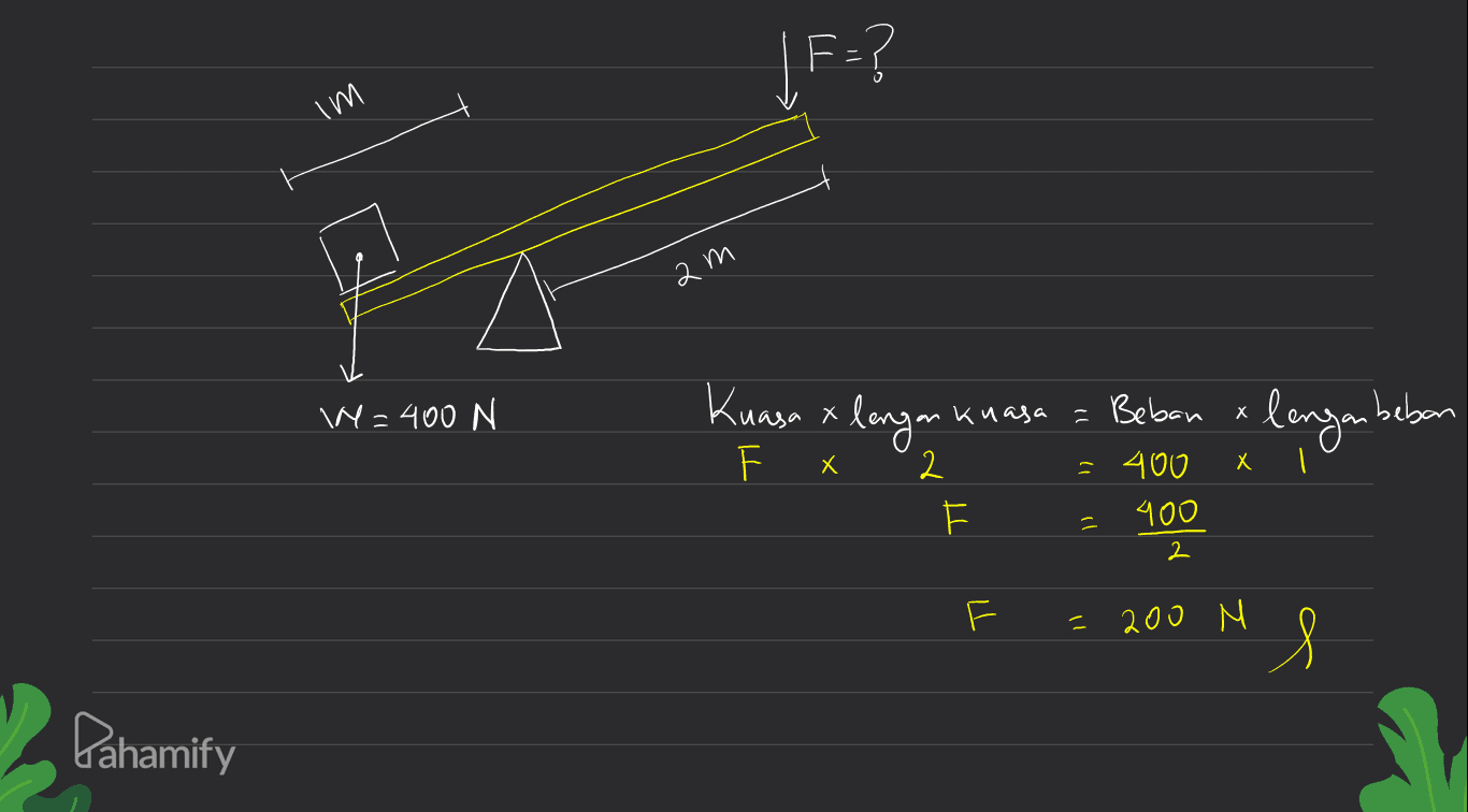 F=? WI am W = 400 N Kuasa x lengan kuasa = Beban x lengan beban F x 2 X Х . . TT - 400 900 2 2 T! W cor = 8 Pahamify 