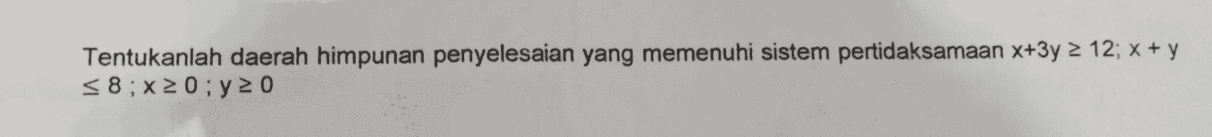 Tentukanlah daerah himpunan penyelesaian yang memenuhi sistem pertidaksamaan x+3y = 12; x + y <8;x20;y20 