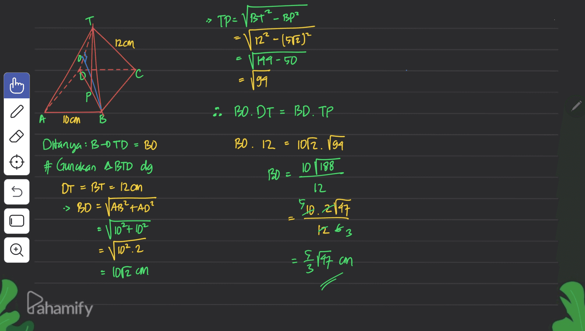 » TP= VBT - BP² 12cm 12²-1520² 19-50 = thing 199 Р a . BO. DT - BD. TP A 10cm B BO. 12 = 102. Iga 194 10 1188 BO - s Ditanya: B-0TD = BO ) 井 Gunakan ABTD dg DT = BT = 12cm -> BD = VAB? TAD? = + 10²7 10² 12 2 5.10.2017 יר 1263 o 11 10².2 = 2,197 cm 도 = 102 cm Pahamify 