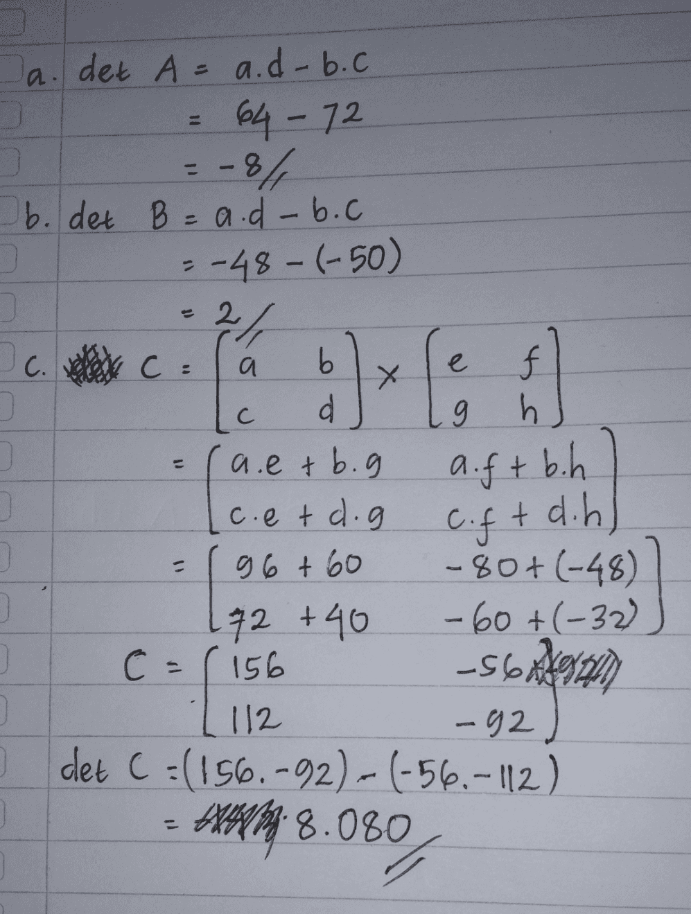 11 C. а a е e С C 9 a. det A = a.d-b.c 64-72 = -8% b. det B = a.d-b.c .-48-(-50) 2/ C = b f d h (a.etb.g c.et d.g + 96 + 60 -80+ (-48) 72 +40 -60+(-32) C = ( 156 -569) 112 -92 I det C=(156.-92)-(-56.-112) A 8.080 (1 a.ftb.h y 