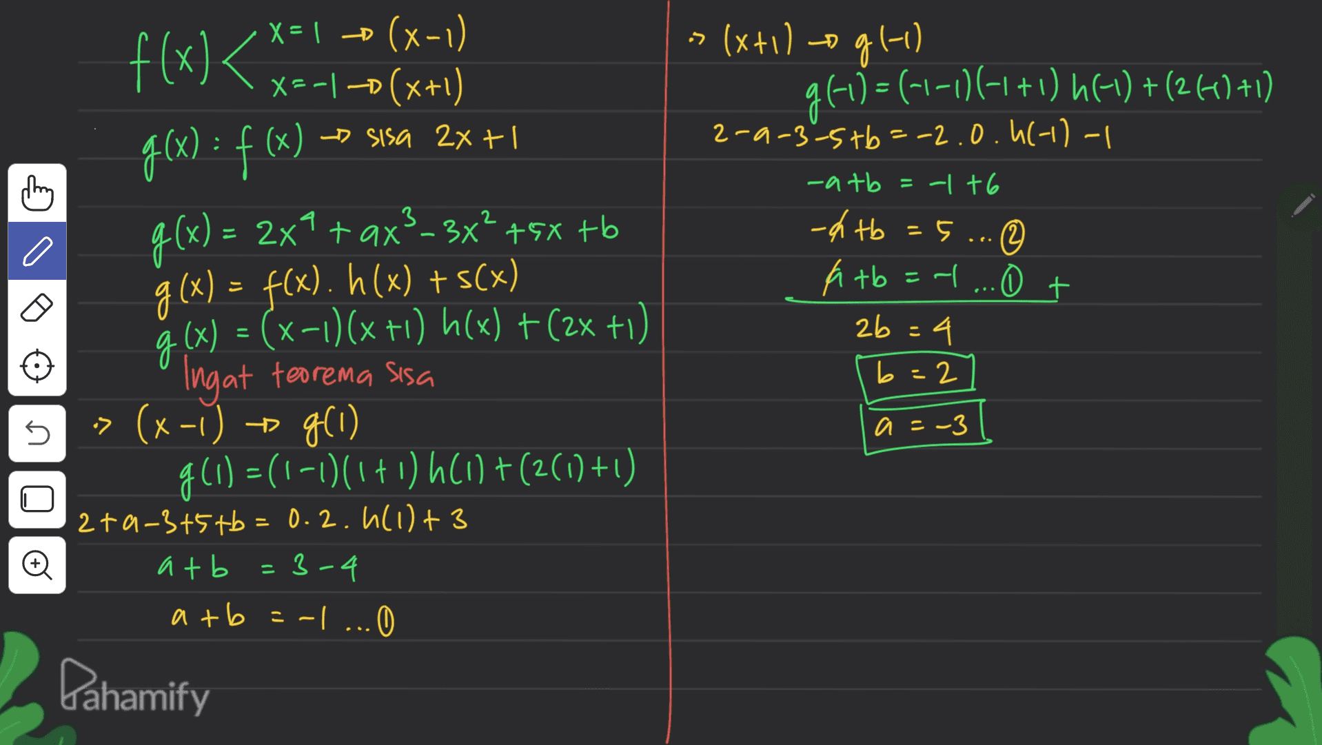 » (x+1) ogl-1) g 4-1)=(-1-10) (-1 +1) 16-1) + (246) +1) o X = 1 ( (x-1) X=-|-(x+1) g(x) = f (x) - sisa 2xti g(x) = 2x7 + ax?-3x² +58 +6 g(x) = f(x). h(x) + s(x) ģ(x) = (x-1)(x +i) h(x) + (2x +1) Ingat teorema sisa -> (x-1) = g(1) f(1) = (1-1)/1+0) (1) +(2(1) +1) 2-9-3-5 tb =-2.0.6(-1)-1 -atb = -1 +6 -htb =5... - © Atb=1 ... 0 t 2b =4 b=2 s a = -3 2ta-3+5 tb=0.2.1(1) + 3 atb = 3-4 atb =-1...0 Pahamify 
