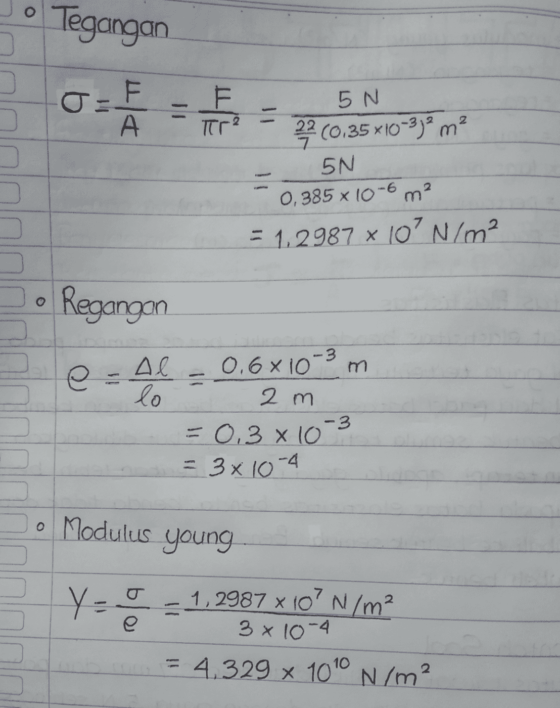 Tegangan О. 토 2. - A Tr 5 N 22(0.35x10-3)? m? 5N 0.385 x 10-6 m? = 1.2987 x 10' N/m2 Regangan e Al lo 0,6610-3 m 2 m = 0.3 x 10- = 3 x 10-4 -3 o Modulus young y = 0 응 1,2987 X 10' N/m2 3 x 10-4 4.329 x 1010 N/m2 