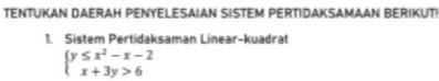 TENTUKAN DAERAH PENYELESAIAN SISTEM PERTIDAKSAMAAN BERIKUT: L Sistem Pertidaksaman Linear-kuadrat Sri--2 I+ 3y >6 