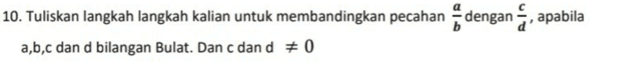 10. Tuliskan langkah langkah kalian untuk membandingkan pecahan dengan į apabila a,b,c dan d bilangan Bulat. Dan c dan d = 0 