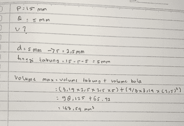 P:15 mm Q: smo V? 3 do 5mm ->r» 2,5 mm tinggi tabung 15-505 : 5mm volume max. volume tabung & volume bola :(3,19*2,5*215x5)+(9/8x8,14 x 62,500) : 98,125 +65.12 - =163.54 ms 