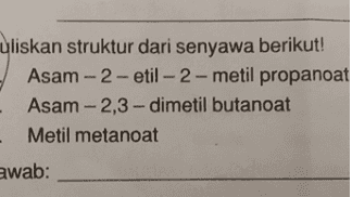uliskan struktur dari senyawa berikut! Asam 2-etil-2-metil propanoat - - Asam -2,3-dimetil butanoat . Metil metanoat awab: