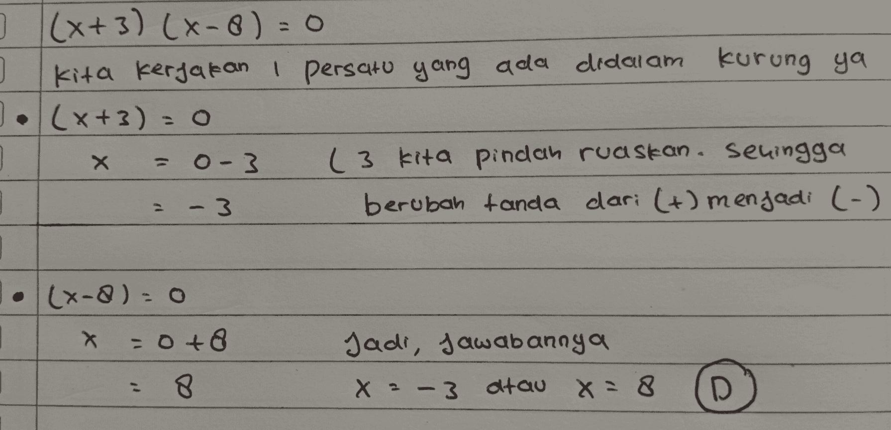 } (x+3)(x-8)= 0 0 kita kerjakan I persatu yang ada didalam kurung ya J. (x+3) = 0 . O-3 (3 kita pindah ruaskan. Sehingga - 3 berubah tanda dari (+) menjadi (-) x = - • (x-2)=o X = 0 + : 8 Jadi, jawabannya x = -3 atau x = 8 - 
