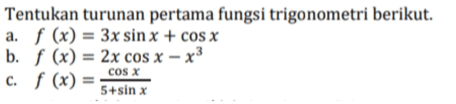 Tentukan turunan pertama fungsi trigonometri berikut. a. f (x) = 3x sin x + cos x b. f (x) = 2x cos x - x3 c. f (x) = 5+sin x COS X 