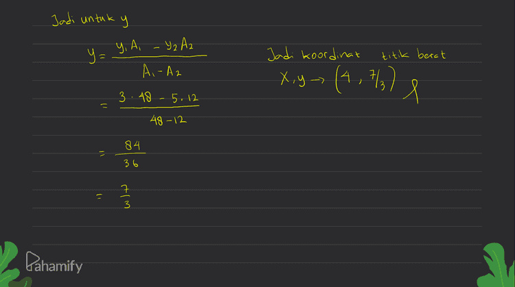 Jadi untuk y y, A, - Y₂ Az y= Jadi koordinat titik berat Ai-Az X,y (4,7/3 > 1 3.48 - 5.12 1) 48-12 84 = 36 1) 17 Pahamify 
6 Untuk koordinat X-X,='/ Panjang | Az = 1/2 olas tinggi -6.8 = 8.3 2 3 ly รา 4 -12 8 У y=².h 2 = '}.3 dari atas Ukuran - 1 Untuk koordinat y. Anggap ada 2 bangun I dan II Р persegi 6xg sehingga A= 688 : 48 Y,='%-lebar 6 Bangun I adalah dari atau bawah = '/ - 3 Pahamify Kemudian bangun II adalah segitiga terbalik 