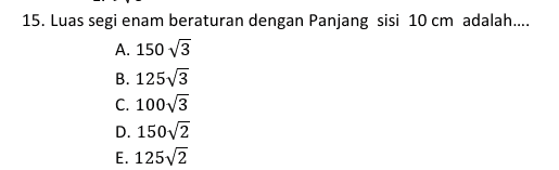 15. Luas segi enam beraturan dengan Panjang sisi 10 cm adalah.... A. 150 V3 B. 12513 C. 100V3 D. 150/2 E. 12572 