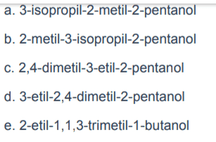 a. 3-isopropil-2-metil-2-pentanol b. 2-metil-3-isopropil-2-pentanol c. 2,4-dimetil-3-etil-2-pentanol d. 3-etil-2,4-dimetil-2-pentanol e. 2-etil-1,1,3-trimetil-1-butanol 