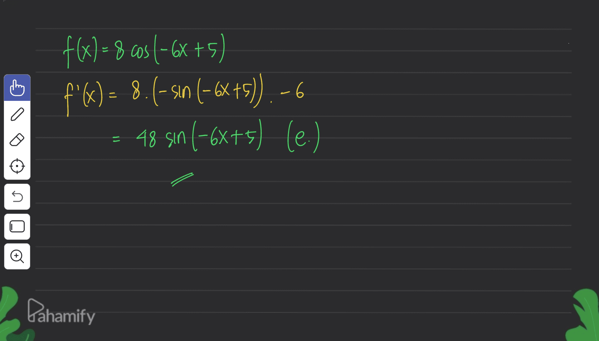 f(x) = 8 cos (-6X+5) f"x) = 8.6-sın (-6X+5) 48 sın (-6x+5) (e.) -6 a - 5 Dahamify 