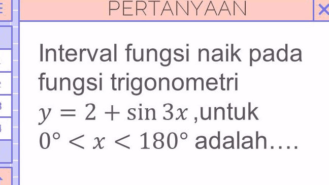 PERTANYAAN х - Interval fungsi naik pada fungsi trigonometri y = 2 + sin 3x ,untuk = 0º < x < 180° adalah.... 