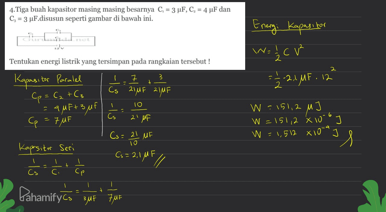 4.Tiga buah kapasitor masing masing besarnya C. = 3 uF, C. = 4 uF dan Cg = 3 uF.disusun seperti gambar di bawah ini. Energi Kapasitor W 4= 1/2 CUP Tentukan energi listrik yang tersimpan pada rangkaian tersebut ! 2 7 3 + = -2,1 MF.12 Cs 21MF 21MF Kapasit itor Paralel Cp = C₂ +(3 =qMF+3 uf Cp = 7uF 1 10 6 Cs 21 MF Cs= 21 10 Cs=2,1 MF W =151,2 M W = 151,2 x 10J W = 1,512 X10" , ongs Kapositor Seri úsĆ ĆE af // + Pahamify čo zut 3MF 74F 