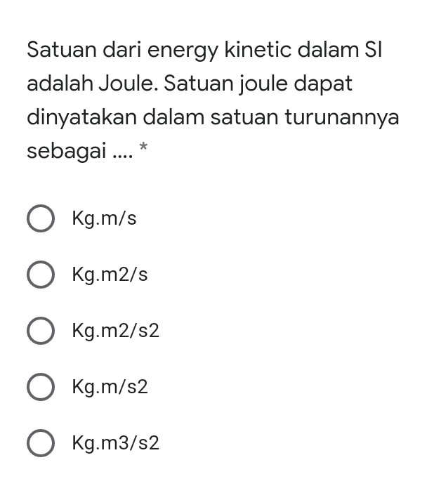 Satuan dari energy kinetic dalam SI adalah Joule. Satuan joule dapat dinyatakan dalam satuan turunannya sebagai .... * O Kg.m/s O Kg.m2/s O Kg.m2/s2 O Kg.m/s2 O Kg.m3/s2 