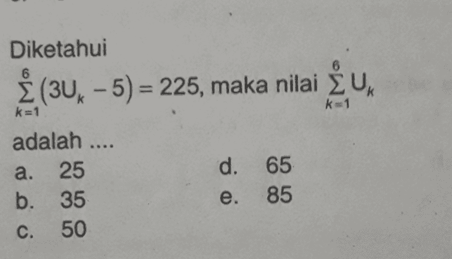 Diketahui Ž (3UX - 5) = 225, maka nilai ŽUR k-1 k=1 adalah .... a. 25 b. 35 C. 50 d. 65 e. 85 