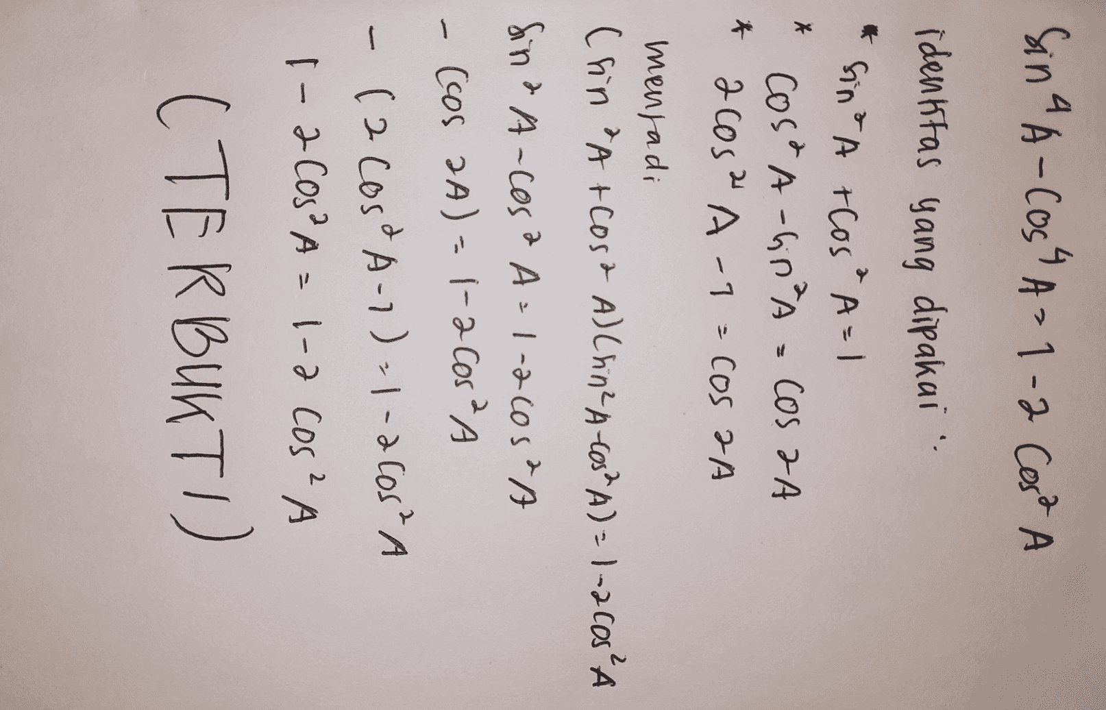 Sina A-Cos" A=1-2 Cost A * & identitas yang dipakai Sina A +Cosa A=1 Cosa A-G0²A = COS ZA acos? A-1 = cos 2A menjadi (hin &A+Cosa A) Chin-A-605²A)=1-200²A Sin & A-Cosa A=1-2cos&A - ccos 2A) = 1-2 Cos 2 A -12 cosa A-1)=1-2005 A 1-2 Cos²A = 1-2 cos²A ( TERBUKTU ) 