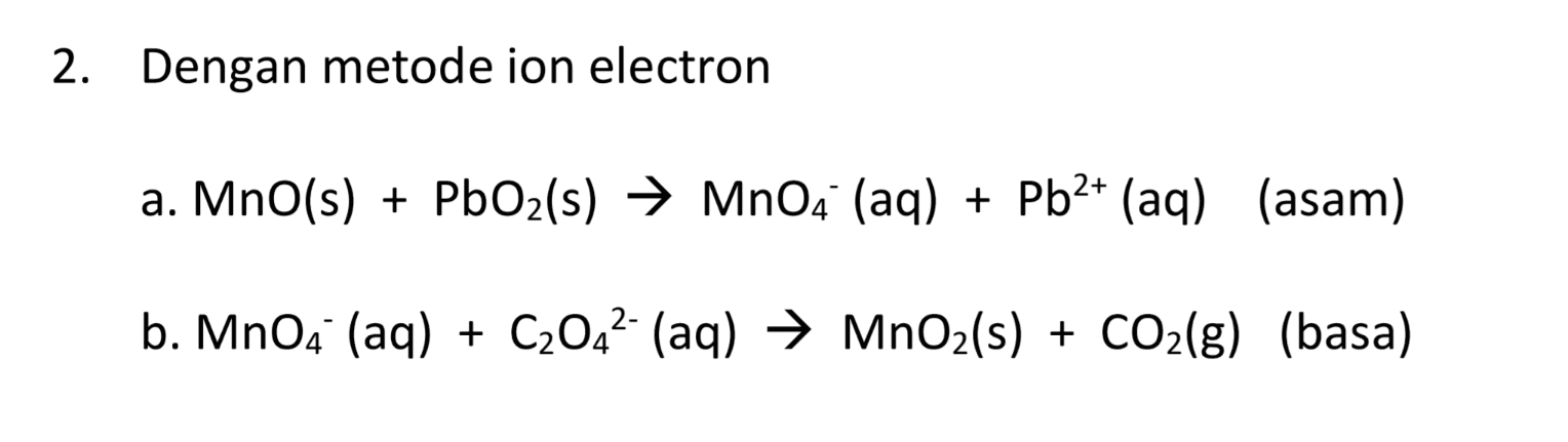 2. Dengan metode ion electron a. Mno(s) + PbOz(s) → MnO4 (aq) + Pb2+ (aq) (asam) b. MnO4 (aq) + C2042- (aq) → MnO2(s) + CO2(g) (basa) 