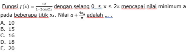 w 12 Fungsi f(x) = dengan selang 0 <x< 21 mencapai nilai minimum a 1-2cos2x pada beberapa titik X1. Nilai a + adalah A. 10 B. 15 C. 16 D. 18 E. 20 
