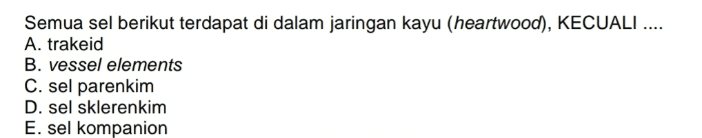 Semua sel berikut terdapat di dalam jaringan kayu (heartwood), KECUALI A. trakeid B. vessel elements C. sel parenkim D. sel sklerenkim E. sel kompanion 