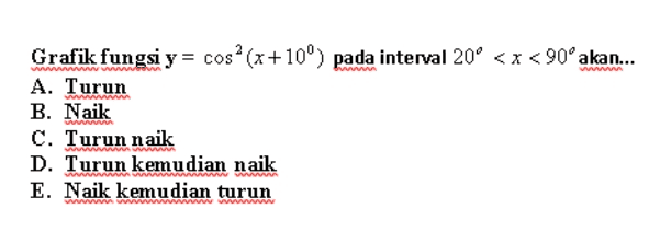 Grafik fungsi y = cosº (x+10°) pada interval 20° < x < 90°akan... A. Turun B. Naik C. Turun naik D. Turun kemudian naik E. Naik kemudian turun WWW WANNA WWW WWWWWWW W www 