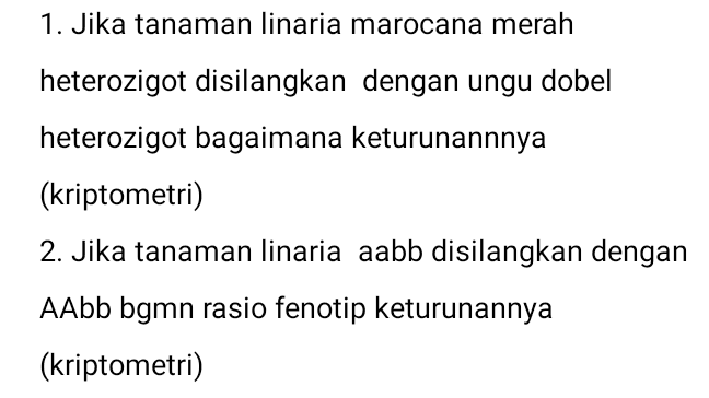 1. Jika tanaman linaria marocana merah heterozigot disilangkan dengan ungu dobel heterozigot bagaimana keturunannnya (kriptometri) 2. Jika tanaman linaria aabb disilangkan dengan AAbb bgmn rasio fenotip keturunannya (kriptometri) 