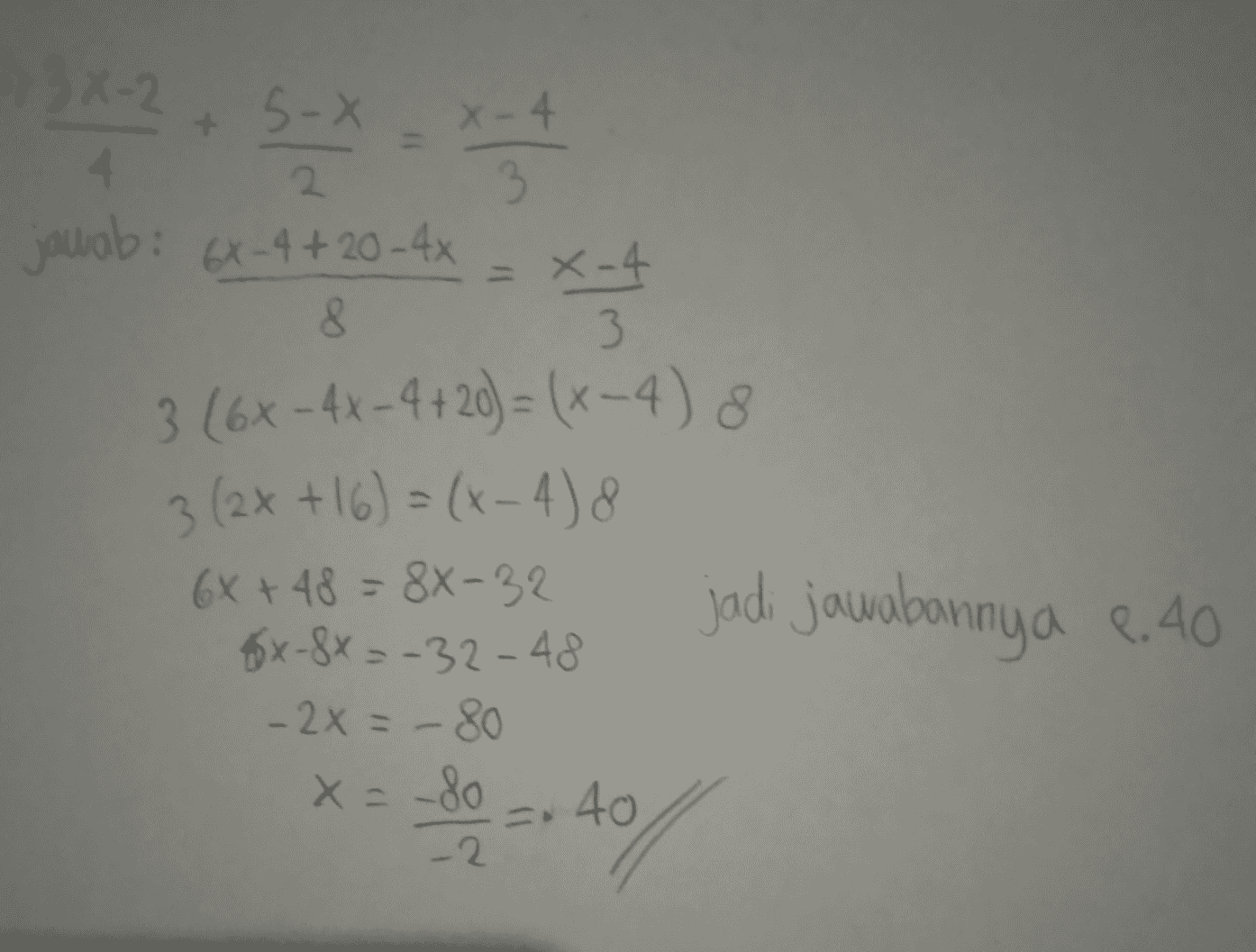 by 3 X-2 + 5-8 2 * * 4 jawab: 6x-4 + 20 - 4x = x-4 8 3 3 (6x-4X-4+20) = (x-4) 8 3 (2x+16) = (x-4) 8 6x +48 = 88-32 jadi jawabannya 6.40 *x-8x=-32-48 -2x = -80 x = -80 - 0 -- = 40 -2 