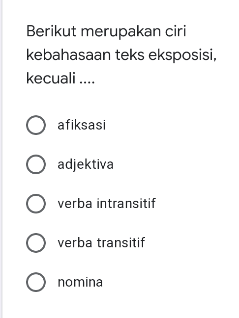 Berikut merupakan ciri kebahasaan teks eksposisi, kecuali .... O afiksasi O adjektiva O verba intransitif O verba transitif O nomina 