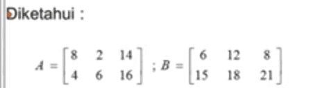 Diketahui : 18 4 2 14 6 16 ;B= 6 12 8 15 18 21 