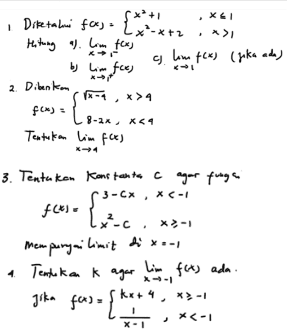 XL! 1 . *> x → Diketahui f(x) = {x²-x+2 $**+1 { titung a lim fcx, a home f(x) (jika ada) ) by him fck) ) 2. Diberikan S 1x-4, *> 4 fcus le- f(x) = 8-2x, X54 Tentukan lim f(x) [ , 3. Tentukan Konstanta c agar fungai f 3-CX XC-1 . f(x) = {x-c. 2 x>-1 mempunyai limit di x = -1 a. Tentukan k agar lim f(x) ada. kx+ 4 Jika ft) = { (. x>-1 メくー」 X-1 