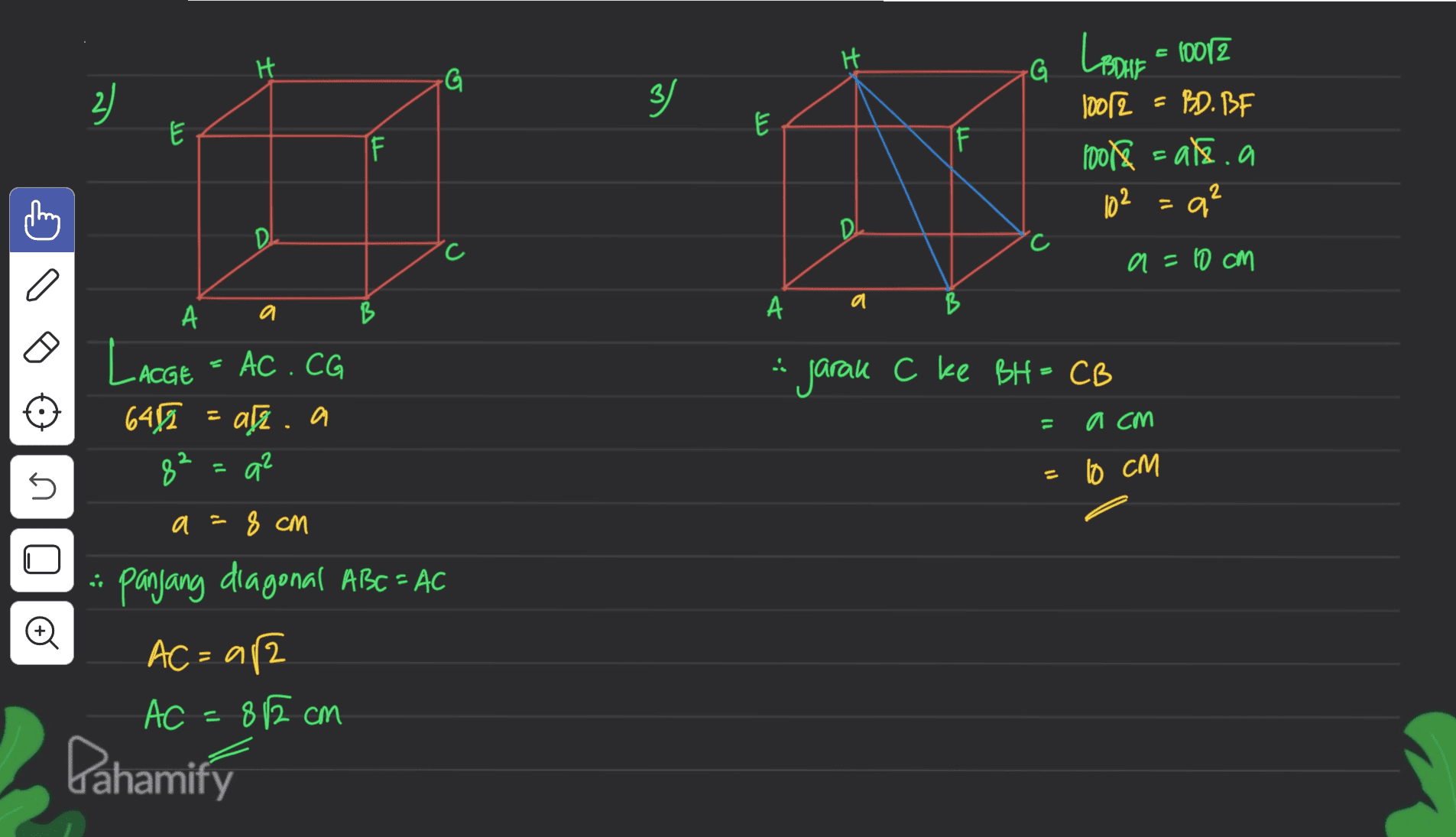 H H LeOut = 1012 G G 2) 3/ E لا IF I BOHE 10012 BD. BF rooke = ale a 102 =a" D 'c c a=10 cm a а a А B B А LACGE = AC . CG 6457 afz. a 82 * jarak C ke BH = CB pl 11 ИСМ а? 10 cm U И a 8 cm - Panjang diagonal ABC = AC AC = a12 AC = 812 cm Pahamify 