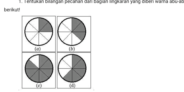 2. Urutkan bilangan berikut dari yang paling kecil → paling besar! 2 4 3 2 6' 8'4'3 
1. Tentukan bilangan pecahan dari bagian lingkaran yang diberi warna abu-ab berikut! (6) o (c) (d) 