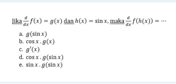 Jika af(x) = g(x) dan h(x) = sin x, maka . f (h(x)) = a. g(sin x) b. cosx.g(x) c. g'(x) d. cosx.g(sinx) e. sin x.g(sin x) 