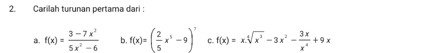 2. Carilah turunan pertama dari : a. f(x) = 3-7x2 5x2 - 6 b. f(x)= (2x -9 x-g) c. f(x) = xi/x? –3x = 3 x +9x х 5 