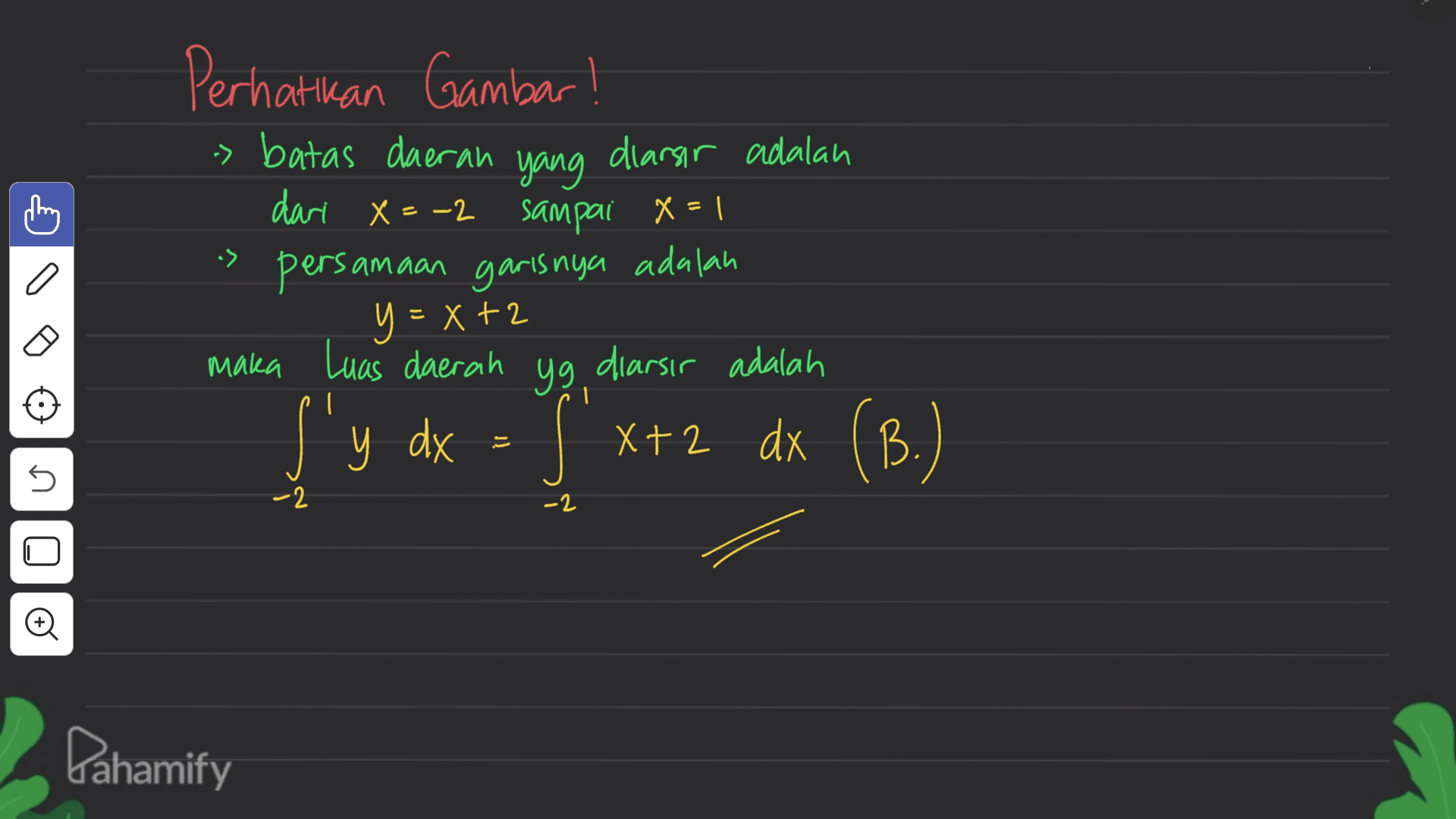 Perhatikan Gambar! > batas daerah yang dlarsir adalah dari X=-2 sampai X=1 X persan samaan garisnya adalah maka Luas daerah yg diarsir adalah f' S X+2 •> a こ y=X+2 y dx x+2 dx (B.) s s - 2 -2 Oo Dahamify 