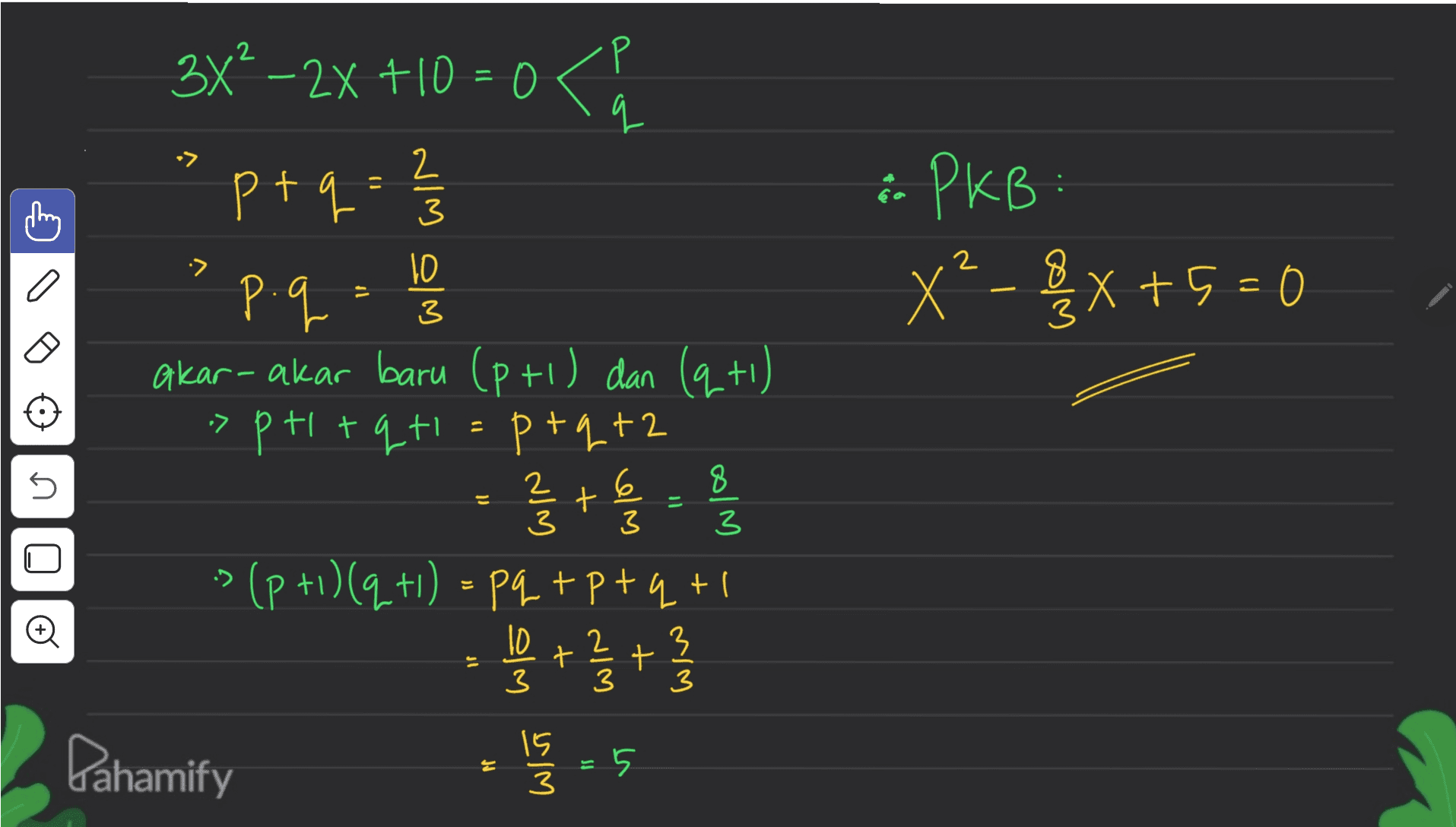 2 4- •7 3 :. РkB х* - 2x+5 = 0 х 7 2 \D 3 - p. q 3 9 3x° — 2х + 10 = 0 P+ 2 Р: akar-akar baru (p+1) dan (q+1) 7 + prit р+ +2 - 2+ , 를 (7+1) +1) = P4, +P+4+ ( - + + + - - 5 4 +1 U 2 6 3 8 3 10 3 2 3 3 3 Pahamify 3 