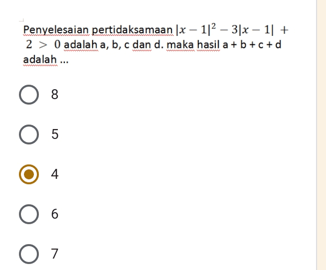 Penyelesaian pertidaksamaan |x – 1|2 – 3|x – 1] + 2 > 0 adalah a, b, c dan d. maka hasil a + b +c+d adalah ... 8 O 5 4 6 O 7 